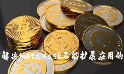 如何解决MetaMask不能扩展应用的问题