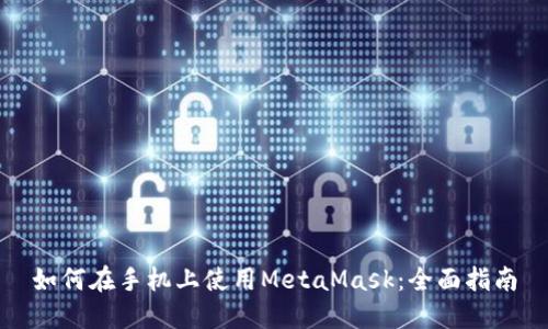 如何在手机上使用MetaMask：全面指南
