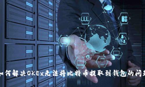 如何解决OKEx无法将比特币提取到钱包的问题