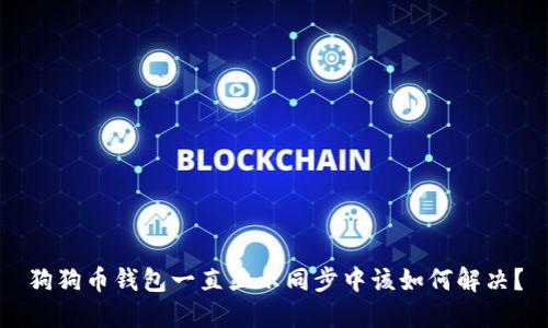 狗狗币钱包一直显示同步中该如何解决？