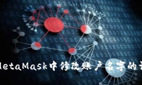如何在MetaMask中修改账户名字的详细步骤
