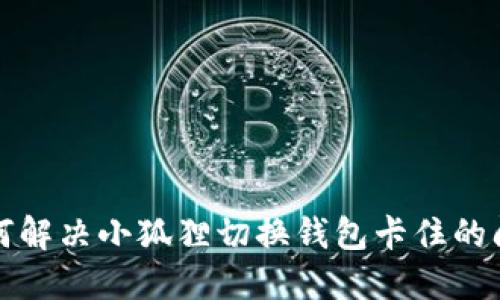 如何解决小狐狸切换钱包卡住的问题