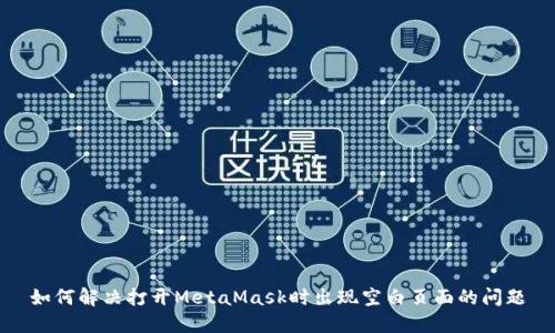 如何解决打开MetaMask时出现空白页面的问题