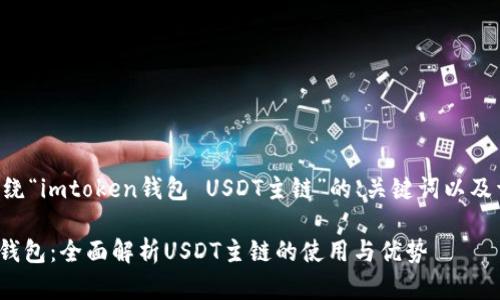 以下是围绕“imtoken钱包 USDT主链”的、关键词以及详细内容:

imToken钱包：全面解析USDT主链的使用与优势