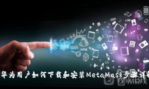  华为用户如何下载和安装MetaMask步骤详解