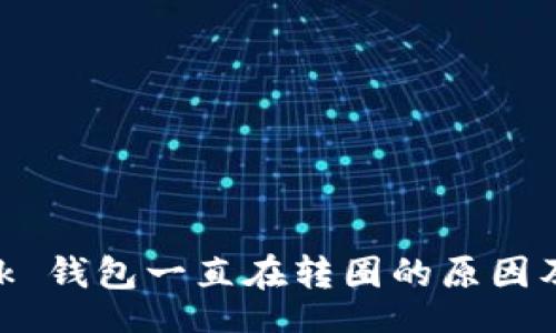 biz/biz
MetaMask 钱包一直在转圈的原因及解决方案