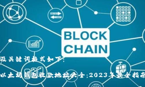 及关键词格式如下：

以太坊钱包收款地址大全：2023年最全指南