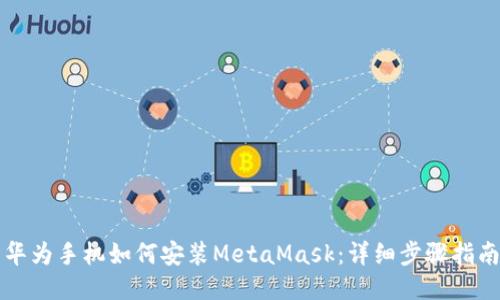 华为手机如何安装MetaMask：详细步骤指南