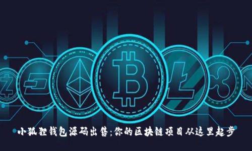 小狐狸钱包源码出售：你的区块链项目从这里起步