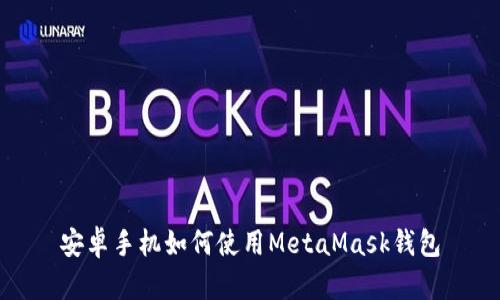 安卓手机如何使用MetaMask钱包