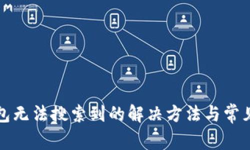 小狐狸钱包无法搜索到的解决方法与常见问题解答