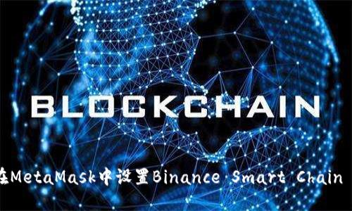 如何在MetaMask中设置Binance Smart Chain (BSC)