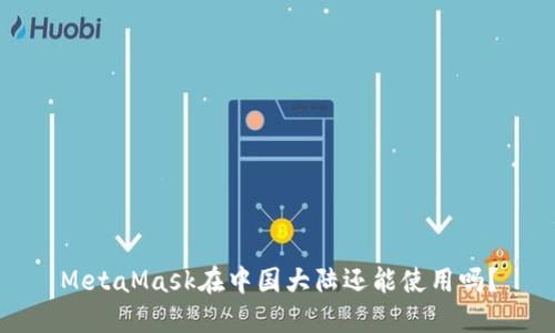 MetaMask在中国大陆还能使用吗？