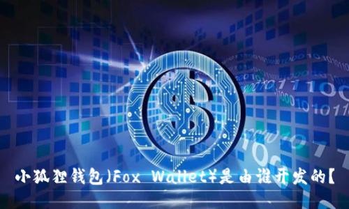 小狐狸钱包（Fox Wallet）是由谁开发的？