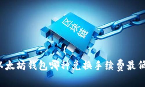 以太坊钱包哪种兑换手续费最低？