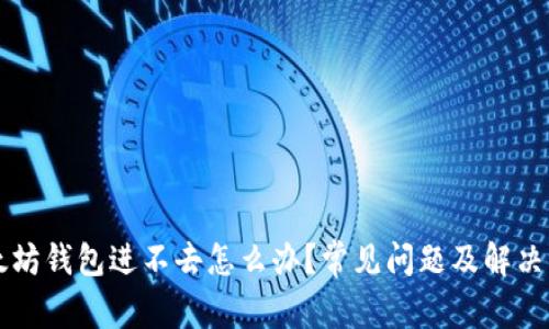 以太坊钱包进不去怎么办？常见问题及解决方案