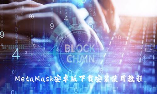 MetaMask安卓版下载安装使用教程