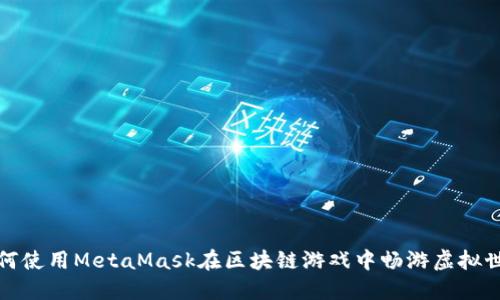 如何使用MetaMask在区块链游戏中畅游虚拟世界
