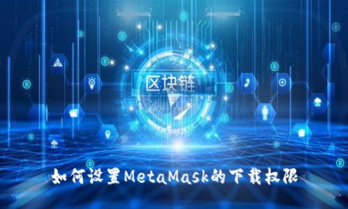 如何设置MetaMask的下载权限