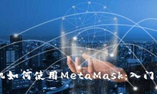 手机如何使用MetaMask：入门指南