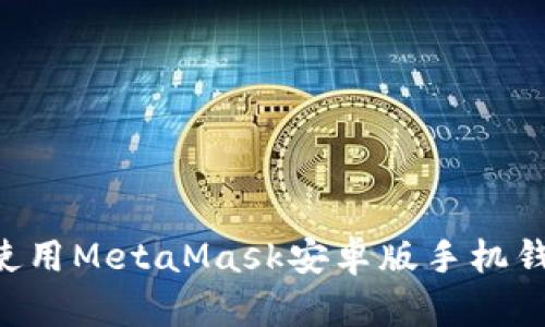 如何下载和使用MetaMask安卓版手机钱包：详细指南