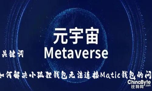 和关键词

 如何解决小狐狸钱包无法连接Matic钱包的问题