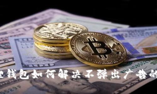 小狐狸钱包如何解决不弹出广告的问题？