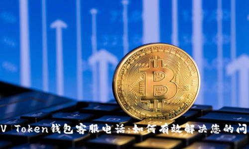 MV Token钱包客服电话：如何有效解决您的问题