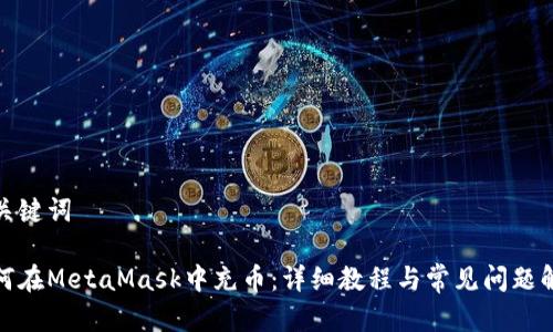 和关键词

如何在MetaMask中充币：详细教程与常见问题解答