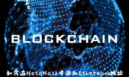 
如何在MetaMask中添加Ethereum地址