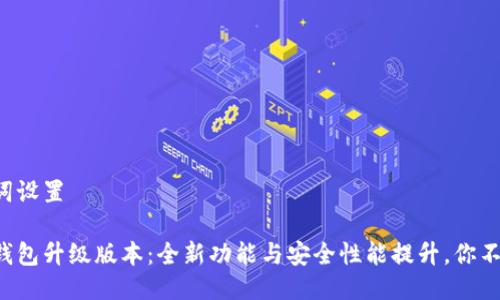 与关键词设置

小狐狸钱包升级版本：全新功能与安全性能提升，你不容错过！