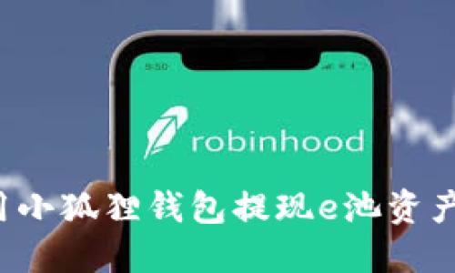: 如何使用小狐狸钱包提现e池资产：详细指南