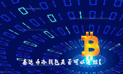 泰达币冷钱包是否可以追踪？