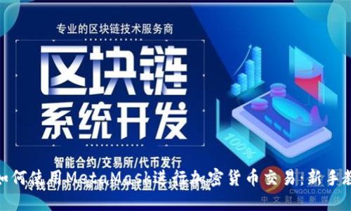 : 如何使用MetaMask进行加密货币交易：新手教程