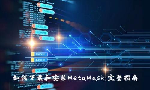 如何下载和安装MetaMask：完整指南