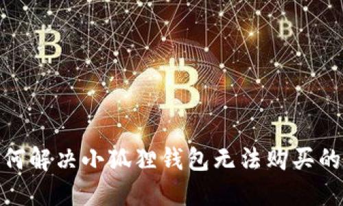 : 如何解决小狐狸钱包无法购买的问题