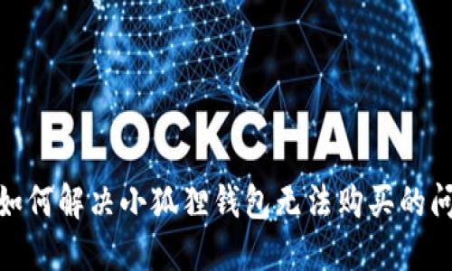 : 如何解决小狐狸钱包无法购买的问题