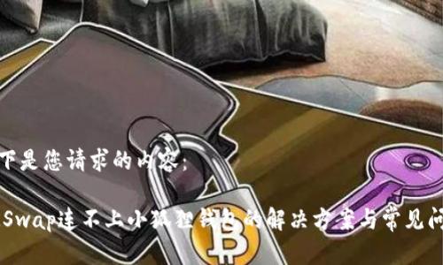 以下是您请求的内容：

ZKSwap连不上小狐狸钱包的解决方案与常见问题