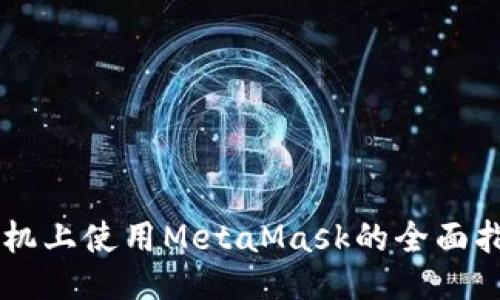 手机上使用MetaMask的全面指南