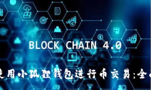 :

如何使用小狐狸钱包进行币交易：全面指南