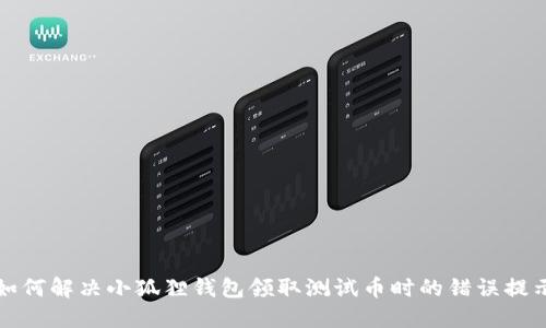 如何解决小狐狸钱包领取测试币时的错误提示