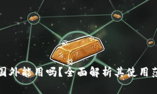小狐狸钱包在国外能用吗？全面解析其使用范围及注意事项