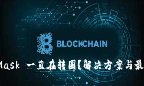 MetaMask 一直在转圈？解决方案与最佳实践