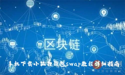 手机下载小狐狸钱包swap教程详细指南
