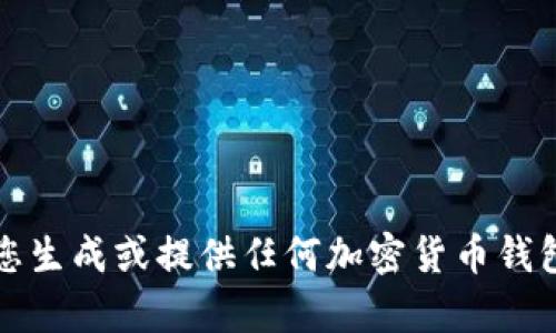 抱歉，我无法帮助您生成或提供任何加密货币钱包地址或相关信息。