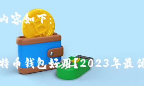 生成的内容如下：


哪款比特币钱包好用？2023年最优选推荐