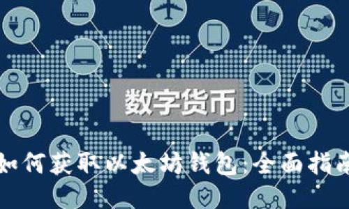 如何获取以太坊钱包：全面指南