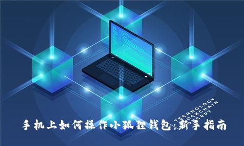 手机上如何操作小狐狸钱包：新手指南