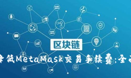 如何降低MetaMask交易手续费：全面指南
