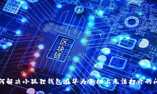 如何解决小狐狸钱包在华为手机上无法打开的问题